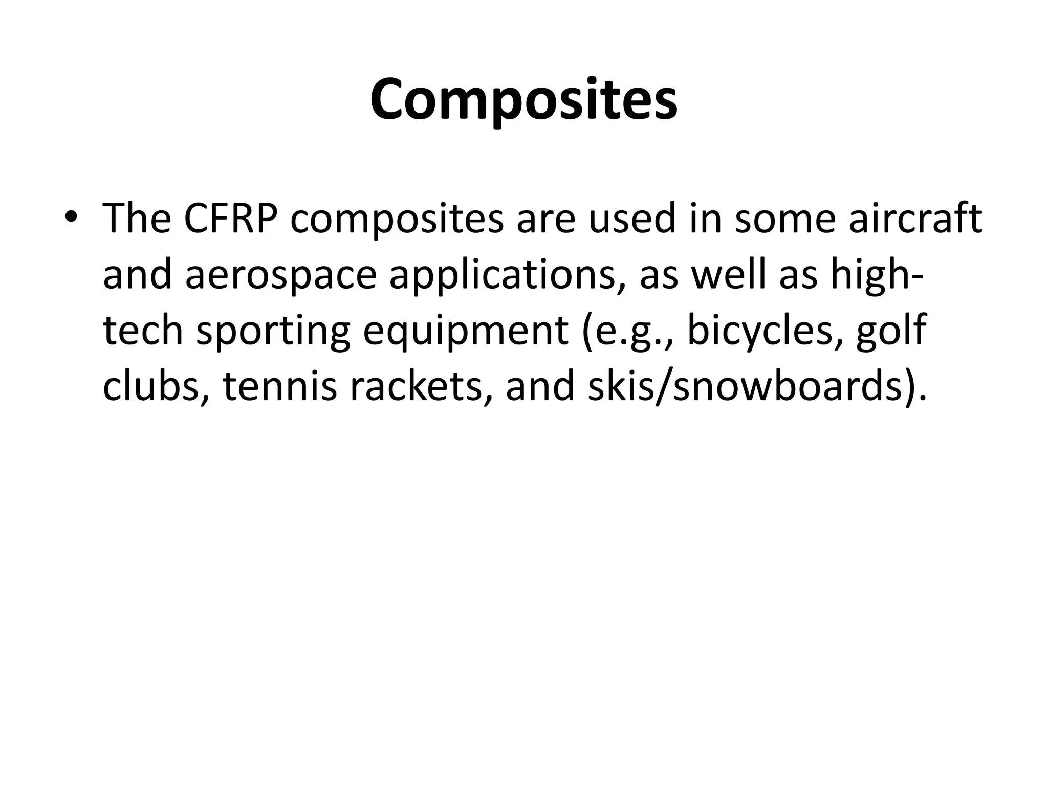Composites
• The CFRP composites are used in some aircraft
and aerospace applications, as well as high-
tech sporting equipment (e.g., bicycles, golf
clubs, tennis rackets, and skis/snowboards).
 
