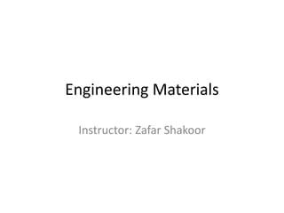 Engineering Materials
Instructor: Zafar Shakoor
 