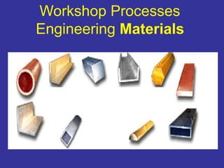 Workshop Processes 
Engineering Materials 
1 
 