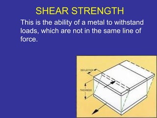This is the ability of a metal to withstand 
loads, which are not in the same line of 
force. 
10 
SHEAR STRENGTH 
 