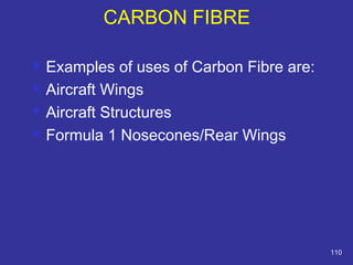 Examples of uses of Carbon Fibre are: 
 Aircraft Wings 
 Aircraft Structures 
 Formula 1 Nosecones/Rear Wings 
110 
CARBON FIBRE 
 