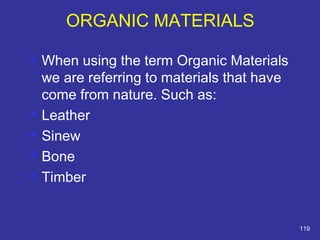 ORGANIC MATERIALS 
 When using the term Organic Materials 
we are referring to materials that have 
come from nature. Such as: 
 Leather 
 Sinew 
 Bone 
 Timber 
119 
 