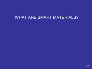 WHAT ARE SMART MATERIALS? 
128 
 