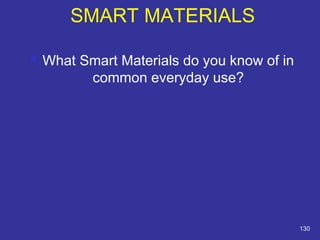 SMART MATERIALS 
 What Smart Materials do you know of in 
common everyday use? 
130 
 