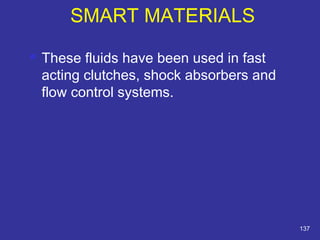  These fluids have been used in fast 
acting clutches, shock absorbers and 
flow control systems. 
137 
SMART MATERIALS 
 