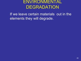ENVIRONMENTAL 
DEGRADATION 
If we leave certain materials out in the 
elements they will degrade. 
20 
 