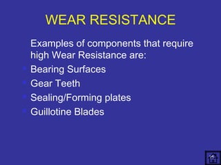 WEAR RESISTANCE 
Examples of components that require 
high Wear Resistance are: 
 Bearing Surfaces 
 Gear Teeth 
 Sealing/Forming plates 
 Guillotine Blades 
25 
 