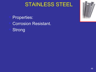  Properties: 
 Corrosion Resistant. 
 Strong 
49 
STAINLESS STEEL 
 