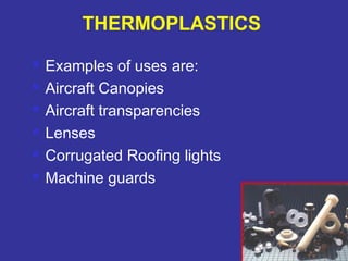  Examples of uses are: 
 Aircraft Canopies 
 Aircraft transparencies 
 Lenses 
 Corrugated Roofing lights 
 Machine guards 
82 
THERMOPLASTICS 
 