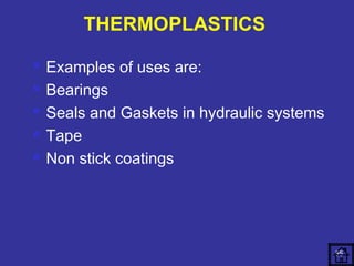  Examples of uses are: 
 Bearings 
 Seals and Gaskets in hydraulic systems 
 Tape 
 Non stick coatings 
85 
THERMOPLASTICS 
 