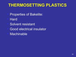  Properties of Bakelite: 
 Hard 
 Solvent resistant 
 Good electrical insulator 
 Machinable 
91 
THERMOSETTING PLASTICS 
 