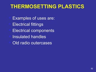  Examples of uses are: 
 Electrical fittings 
 Electrical components 
 Insulated handles 
 Old radio outercases 
92 
THERMOSETTING PLASTICS 
 