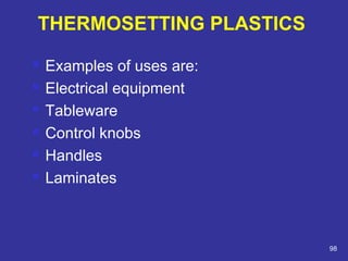  Examples of uses are: 
 Electrical equipment 
 Tableware 
 Control knobs 
 Handles 
 Laminates 
98 
THERMOSETTING PLASTICS 
 