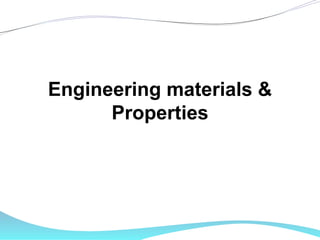 Engineering materials &
Properties
 