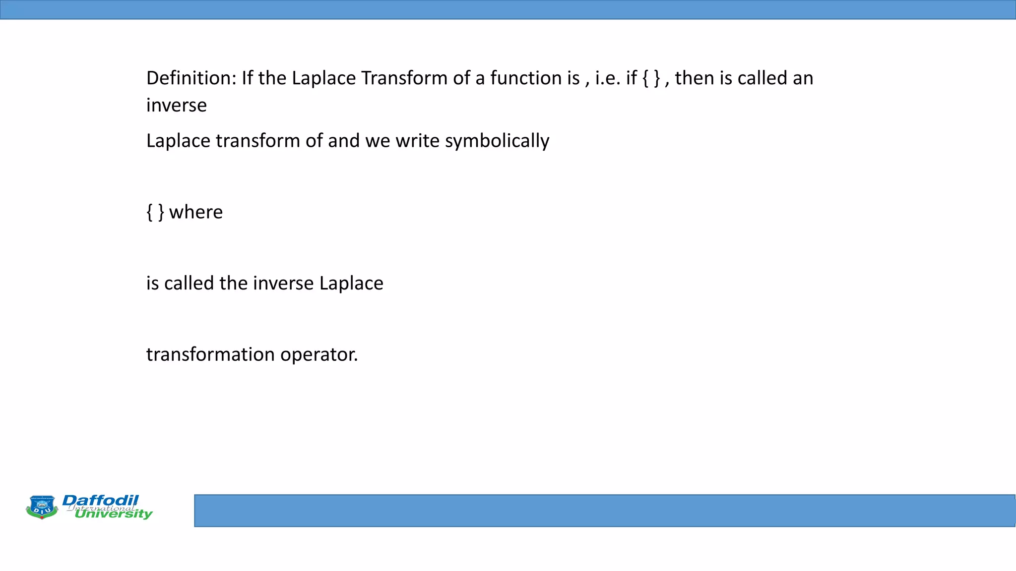 Final Year Defense
Definition: If the Laplace Transform of a function is , i.e. if { } , then is called an
inverse
Laplace transform of and we write symbolically
{ } where
is called the inverse Laplace
transformation operator.
 