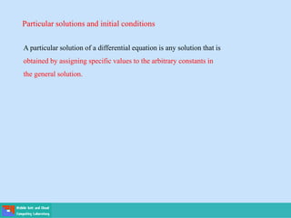 Particular solutions and initial conditions
A particular solution of a differential equation is any solution that is
obtained by assigning specific values to the arbitrary constants in
the general solution.
 