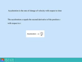 Acceleration is the rate of change of velocity with respect to time
The acceleration a equals the second derivative of the position x
with respect to t
 