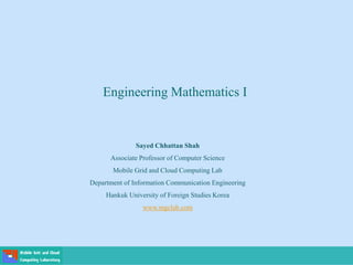 Engineering Mathematics I
Sayed Chhattan Shah
Associate Professor of Computer Science
Mobile Grid and Cloud Computing Lab
Department of Information Communication Engineering
Hankuk University of Foreign Studies Korea
www.mgclab.com
 