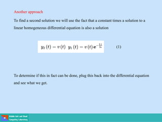 Another approach
To find a second solution we will use the fact that a constant times a solution to a
linear homogeneous differential equation is also a solution
To determine if this in fact can be done, plug this back into the differential equation
and see what we get.
(1)
 