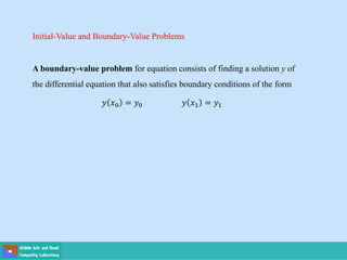 Initial-Value and Boundary-Value Problems
A boundary-value problem for equation consists of finding a solution y of
the differential equation that also satisfies boundary conditions of the form
𝑦 𝑥0 = 𝑦0 𝑦 𝑥1 = 𝑦1
 