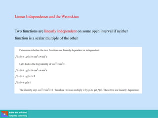 Linear Independence and the Wronskian
Two functions are linearly independent on some open interval if neither
function is a scalar multiple of the other
 