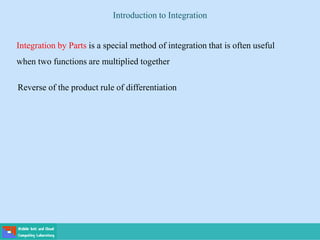 Introduction to Integration
Integration by Parts is a special method of integration that is often useful
when two functions are multiplied together
Reverse of the product rule of differentiation
 