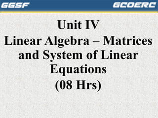 Unit IV
Linear Algebra – Matrices
and System of Linear
Equations
(08 Hrs)
 
