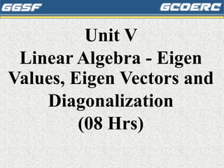 Unit V
Linear Algebra - Eigen
Values, Eigen Vectors and
Diagonalization
(08 Hrs)
 