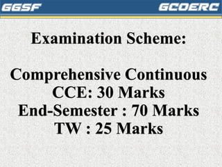 Examination Scheme:
Comprehensive Continuous
CCE: 30 Marks
End-Semester : 70 Marks
TW : 25 Marks
 