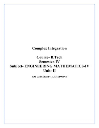 Complex Integration
Course- B.Tech
Semester-IV
Subject- ENGINEERING MATHEMATICS-IV
Unit- II
RAI UNIVERSITY, AHMEDABAD
 
