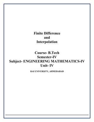 Finite Difference
and
Interpolation
Course- B.Tech
Semester-IV
Subject- ENGINEERING MATHEMATICS-IV
Unit- IV
RAI UNIVERSITY, AHMEDABAD
 