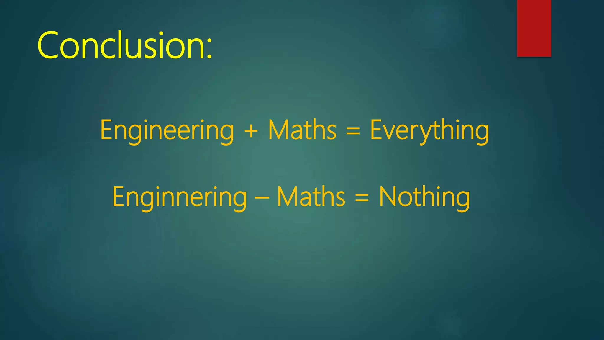 Conclusion:
Engineering + Maths = Everything
Enginnering – Maths = Nothing
 
