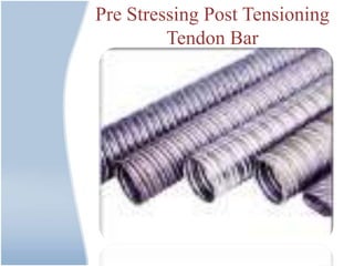 Pre Stressing Post Tensioning
Tendon Bar
 