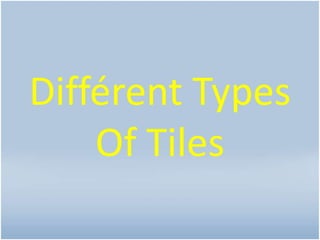 Différent Types
Of Tiles
 