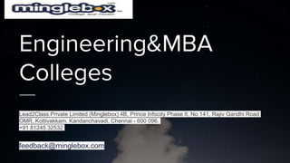 Engineering&MBA
Colleges
Lead2Class Private Limited (Minglebox) 4B, Prince Infocity Phase II, No.141, Rajiv Gandhi Road
OMR, Kottivakkam, Kandanchavadi, Chennai - 600 096.
+91 81245 32532
feedback@minglebox.com
 
