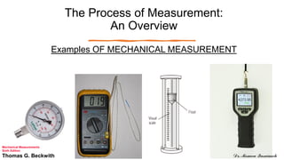 The Process of Measurement:
An Overview
Examples OF MECHANICAL MEASUREMENT
Mechanical Measurements
Sixth Edition
Thomas G. Beckwith Dr. Momen Qasaimeh
 