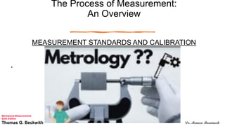 The Process of Measurement:
An Overview
MEASUREMENT STANDARDS AND CALIBRATION
•
Mechanical Measurements
Sixth Edition
Thomas G. Beckwith Dr. Momen Qasaimeh
 