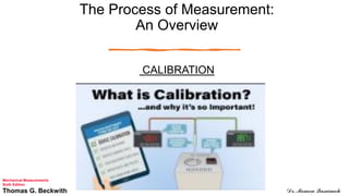 The Process of Measurement:
An Overview
CALIBRATION
Mechanical Measurements
Sixth Edition
Thomas G. Beckwith Dr. Momen Qasaimeh
 