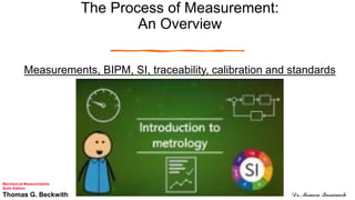 The Process of Measurement:
An Overview
Measurements, BIPM, SI, traceability, calibration and standards
Mechanical Measurements
Sixth Edition
Thomas G. Beckwith Dr. Momen Qasaimeh
 