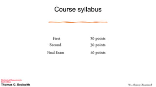 Course syllabus
Mechanical Measurements
Sixth Edition
Thomas G. Beckwith Dr. Momen Qasaimeh
 
