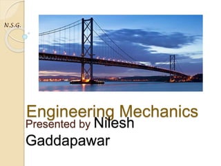 Engineering Mechanics
N.S.G.
Presented by Nilesh
Gaddapawar
 