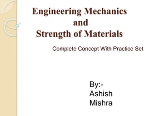 Engineering Mechanics
and
Strength of Materials
Complete Concept With Practice Set
By:-
Ashish
Mishra
 