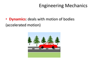 Engineering Mechanics
• Dynamics: deals with motion of bodies
(accelerated motion)
 