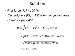 Solution
• First force (F1) = 100 N;
• Second force (F2) = 150 N and angle between
• F1 and F2 (θ) = 45°.
 