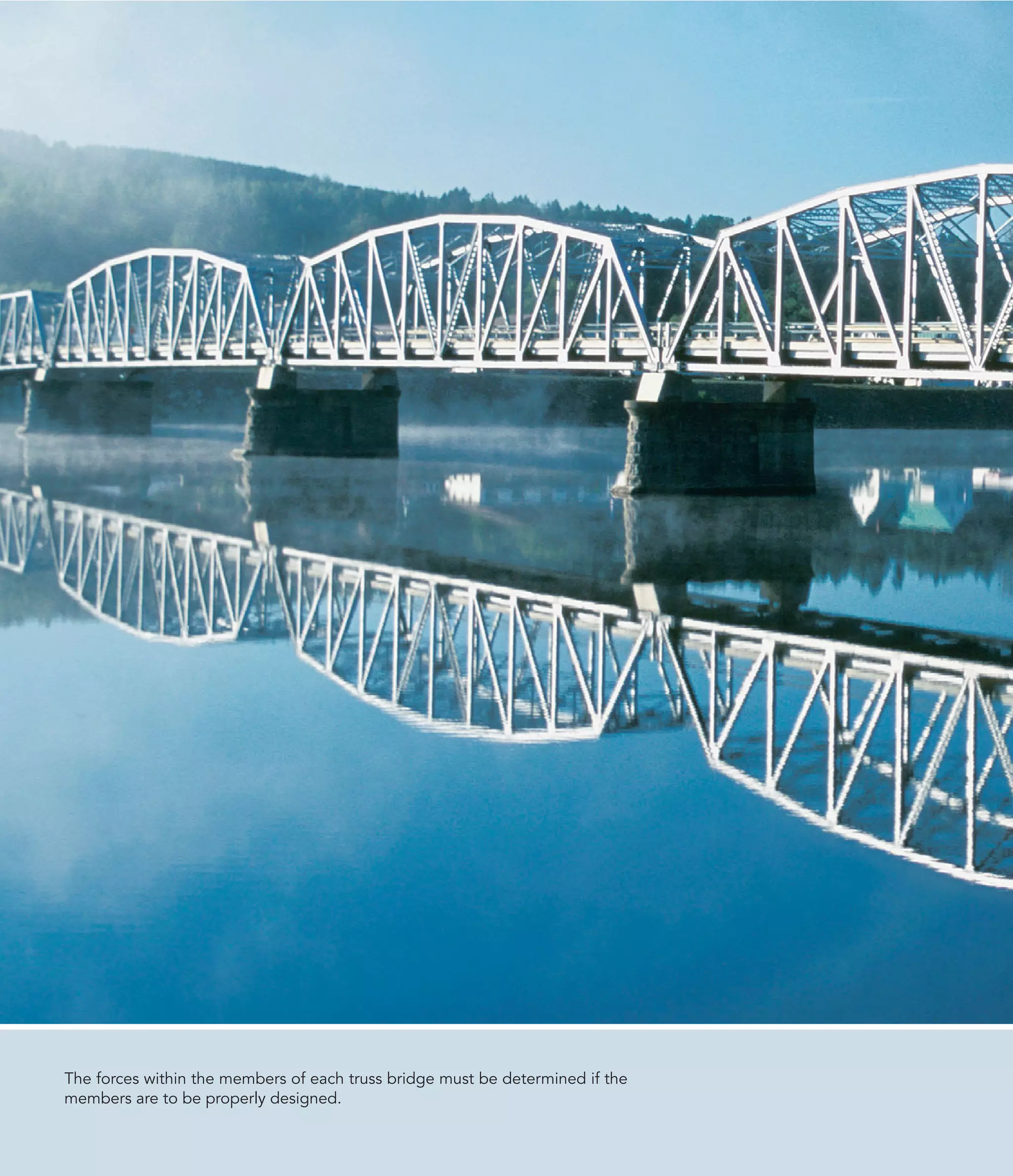 The forces within the members of each truss bridge must be determined if the
members are to be properly designed.
 