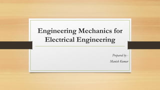 Engineering Mechanics for
Electrical Engineering
Prepared by -
Manish Kumar
 
