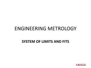 ENGINEERING METROLOGY
SYSTEM OF LIMITS AND FITS
 