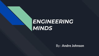 ENGINEERING
MINDS
By : Andre Johnson
 