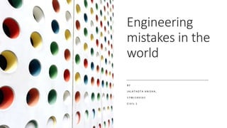 Engineering
mistakes in the
world
B Y
J A L A T H O T A A N I S H A ,
1 7 W J 1 A 0 1 6 1
C I V I L 1
 