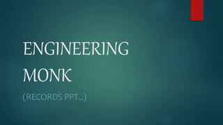 ENGINEERING
MONK
(RECORDS PPT..)
 